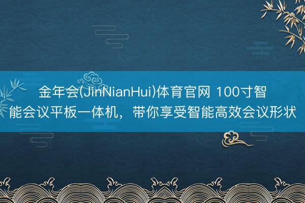金年会(JinNianHui)体育官网 100寸智能会议平板一体机，带你享受智能高效会议形状