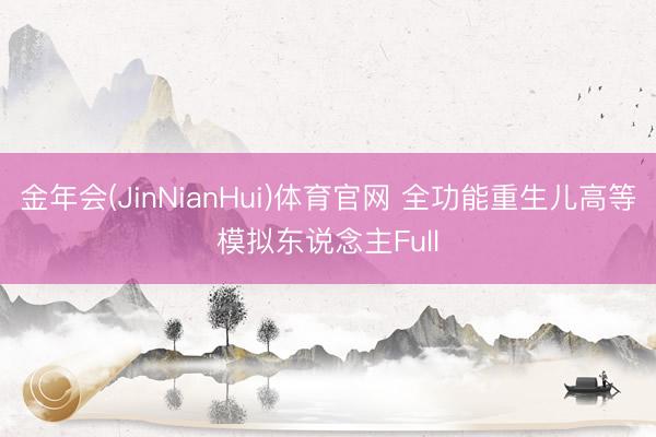 金年会(JinNianHui)体育官网 全功能重生儿高等模拟东说念主Full