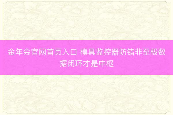 金年会官网首页入口 模具监控器防错非至极数据闭环才是中枢