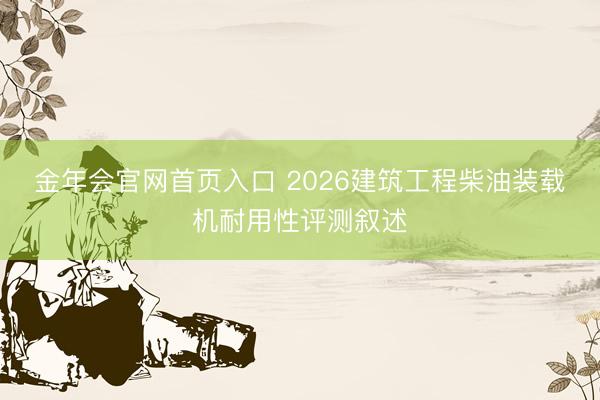金年会官网首页入口 2026建筑工程柴油装载机耐用性评测叙述