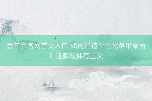 金年会官网首页入口 如何打造个性化苹果桌面?这款软件有主义