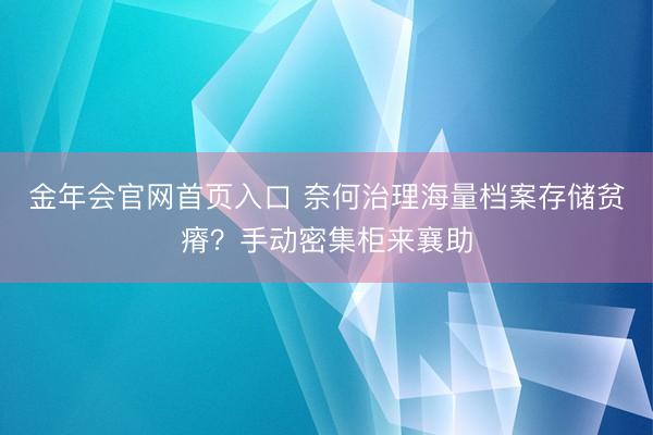 金年会官网首页入口 奈何治理海量档案存储贫瘠？手动密集柜来襄助
