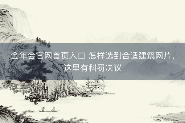 金年会官网首页入口 怎样选到合适建筑网片，这里有科罚决议