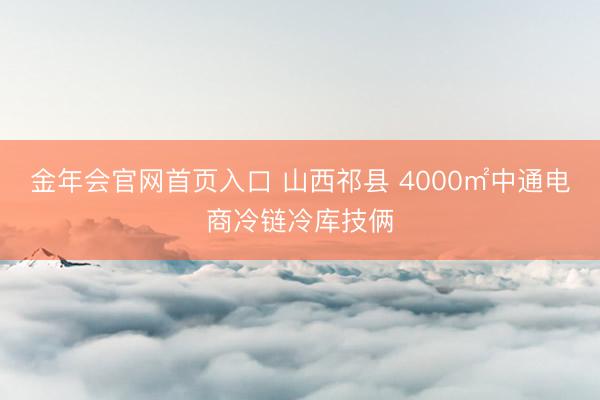 金年会官网首页入口 山西祁县 4000㎡中通电商冷链冷库技俩