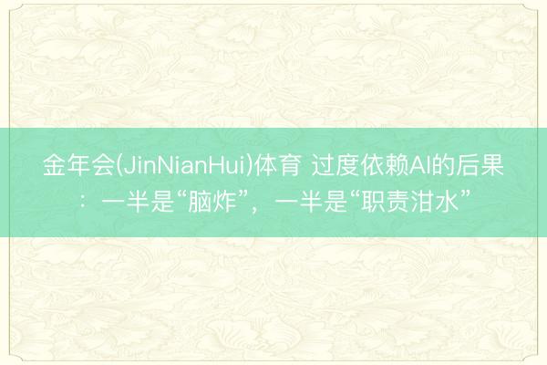 金年会(JinNianHui)体育 过度依赖AI的后果：一半是“脑炸”，一半是“职责泔水”