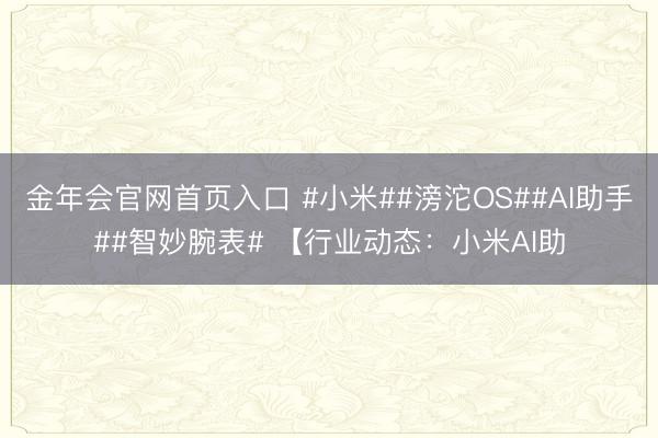 金年会官网首页入口 #小米##滂沱OS##AI助手##智妙腕表# 【行业动态：小米AI助