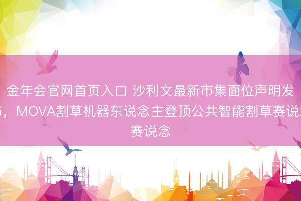 金年会官网首页入口 沙利文最新市集面位声明发布，MOVA割草机器东说念主登顶公共智能割草赛说念