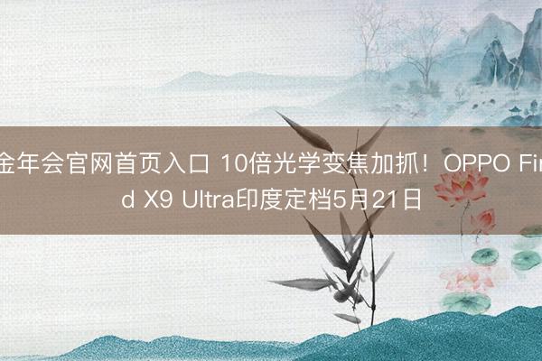 金年会官网首页入口 10倍光学变焦加抓！OPPO Find X9 Ultra印度定档5月21日