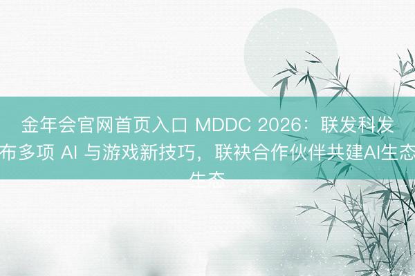 金年会官网首页入口 MDDC 2026：联发科发布多项 AI 与游戏新技巧，联袂合作伙伴共建AI生态