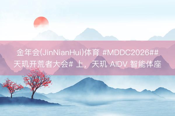 金年会(JinNianHui)体育 #MDDC2026##天玑开荒者大会# 上，天玑 AIDV 智能体座