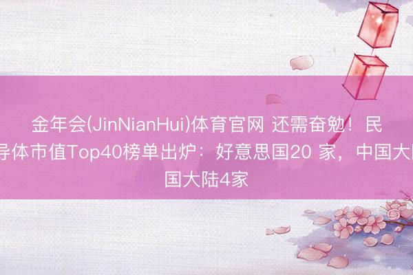 金年会(JinNianHui)体育官网 还需奋勉！民众半导体市值Top40榜单出炉：好意思国20 家，中国大陆4家