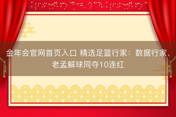 金年会官网首页入口 精选足篮行家：数据行家、老孟解球同夺10连红