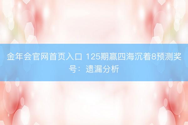 金年会官网首页入口 125期赢四海沉着8预测奖号：遗漏分析