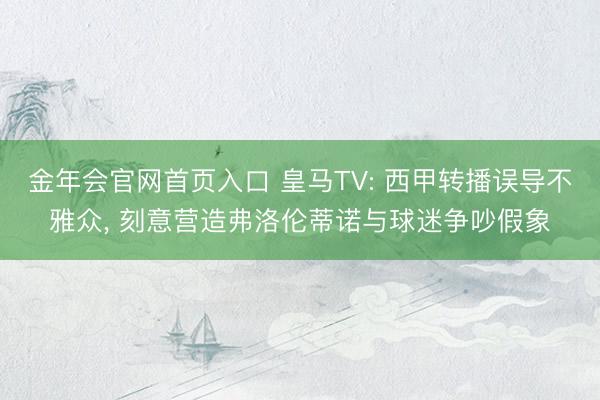 金年会官网首页入口 皇马TV: 西甲转播误导不雅众， 刻意营造弗洛伦蒂诺与球迷争吵假象