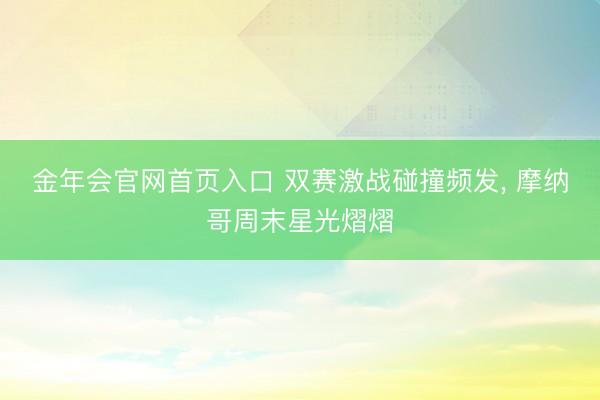金年会官网首页入口 双赛激战碰撞频发, 摩纳哥周末星光熠熠