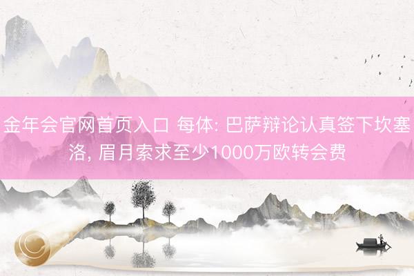 金年会官网首页入口 每体: 巴萨辩论认真签下坎塞洛, 眉月索求至