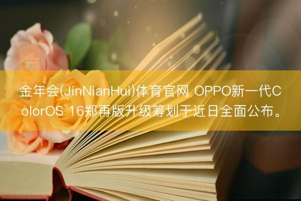 金年会(JinNianHui)体育官网 OPPO新一代ColorOS 16郑再版升级筹划于近日全面公布。