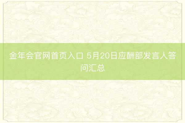 金年会官网首页入口 5月20日应酬部发言人答问汇总