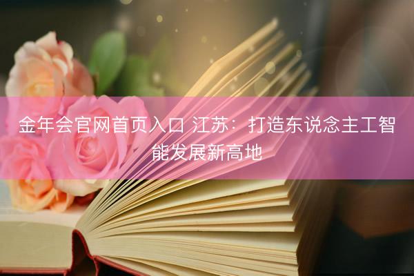 金年会官网首页入口 江苏：打造东说念主工智能发展新高地