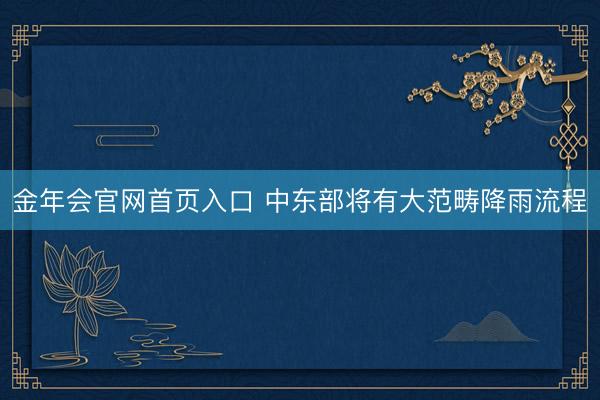 金年会官网首页入口 中东部将有大范畴降雨流程