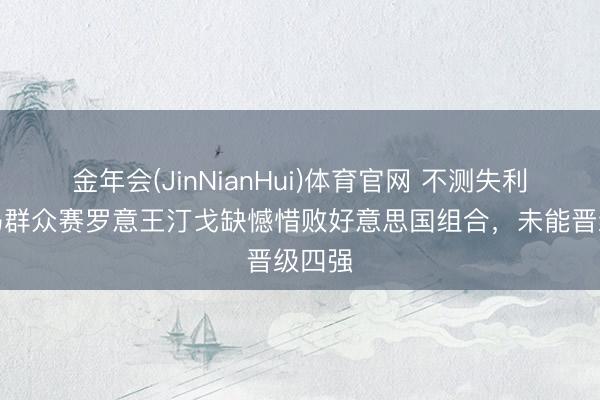 金年会(JinNianHui)体育官网 不测失利！大马群众赛罗意王汀戈缺憾惜败好意思国组合，未能晋级四强