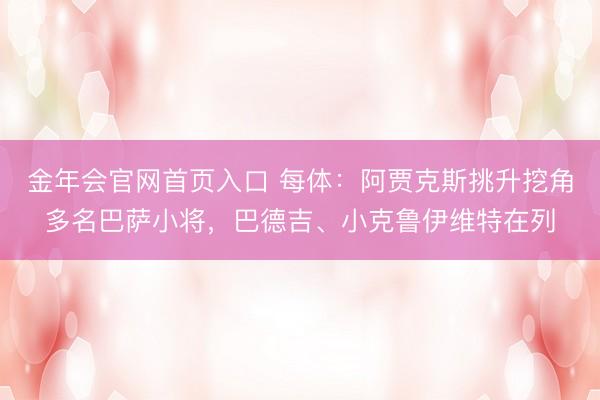 金年会官网首页入口 每体：阿贾克斯挑升挖角多名巴萨小将，巴德吉、小克鲁伊维特在列