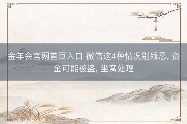 金年会官网首页入口 微信这4种情况别残忍， 资金可能被盗， 坐窝处理