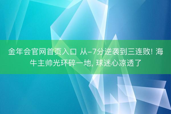 金年会官网首页入口 从-7分逆袭到三连败! 海牛主帅光环碎一地, 球迷心凉透了