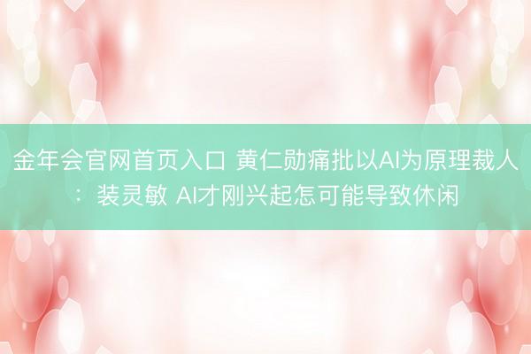 金年会官网首页入口 黄仁勋痛批以AI为原理裁人：装灵敏 AI才刚兴起怎可能导致休闲