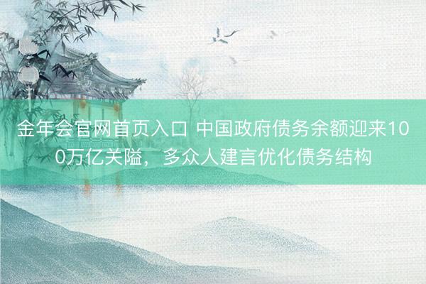 金年会官网首页入口 中国政府债务余额迎来100万亿关隘，多众人建言优化债务结构