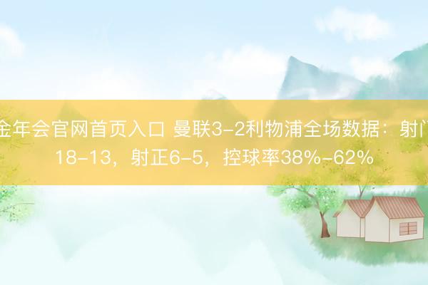 金年会官网首页入口 曼联3-2利物浦全场数据：射门18-13，射正6-5，<a href=