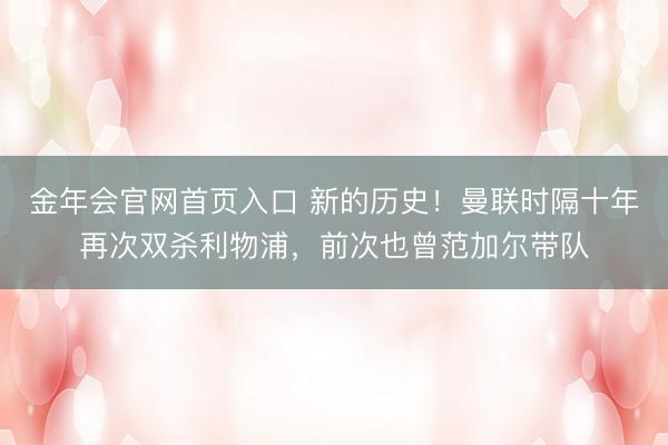 金年会官网首页入口 新的历史！曼联时隔十年再次双杀利物浦，前次也曾范加尔带队