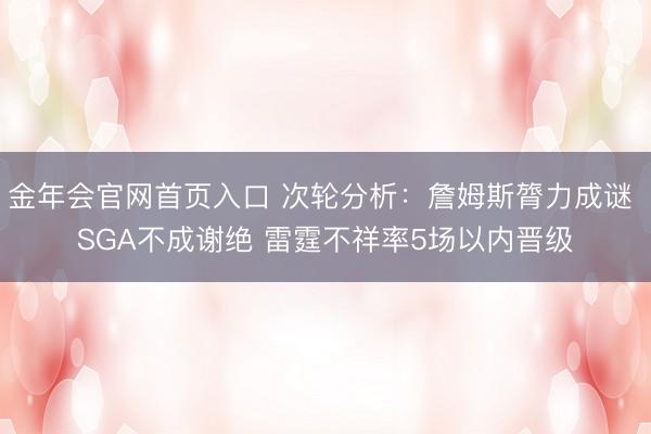 金年会官网首页入口 次轮分析：詹姆斯膂力成谜 SGA不成谢绝 雷霆不祥率5场以内晋级