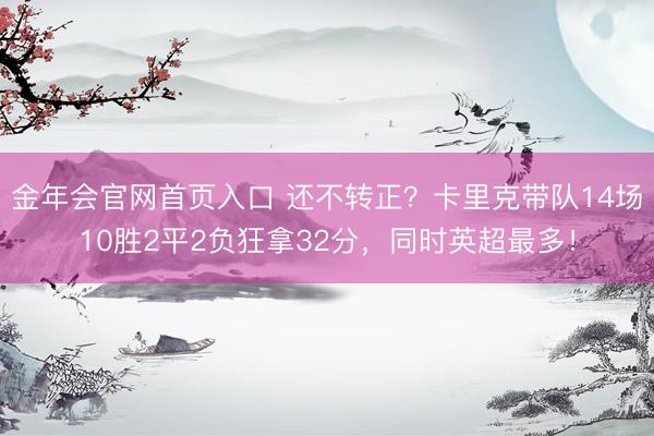 金年会官网首页入口 还不转正？卡里克带队14场10胜2平2负狂拿32分，同时英超最多！
