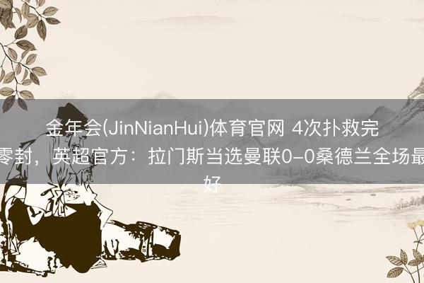 金年会(JinNianHui)体育官网 4次扑救完成零封，英超官方：拉门斯当选曼联0-0桑德兰全场最好