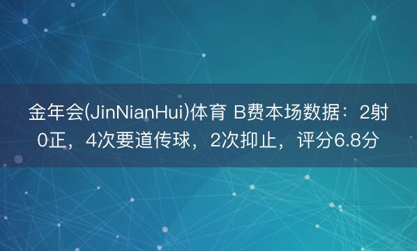 金年会(JinNianHui)体育 B费本场数据：2射0正，4次要道传球，<a href=