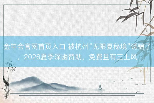 金年会官网首页入口 被杭州“无限夏秘境”诱骗了，2026夏季深幽赞助，免费且有三上风