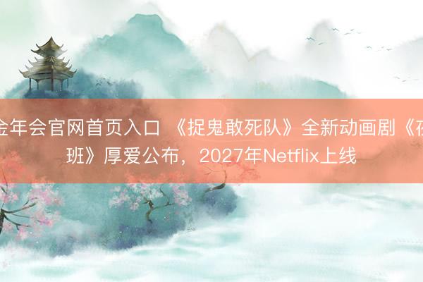 金年会官网首页入口 《捉鬼敢死队》全新动画剧《夜班》厚爱公布，2027年Netflix上线