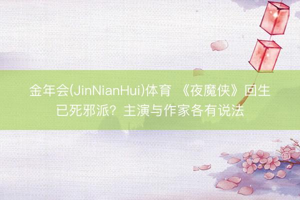 金年会(JinNianHui)体育 《夜魔侠》回生已死邪派？主演与作家各有说法