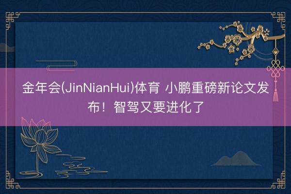 金年会(JinNianHui)体育 小鹏重磅新论文发布！智驾又要进化了