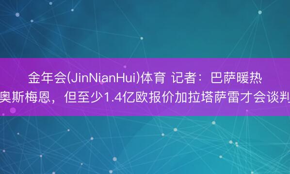 金年会(JinNianHui)体育 记者：巴萨暖热奥斯梅恩，但至少1.4亿欧报价加拉塔萨雷才会谈判