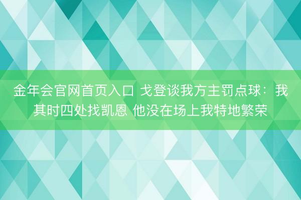 金年会官网首页入口 戈登谈我方主罚点球：我其时四处找凯恩 他没在场上我特地繁荣