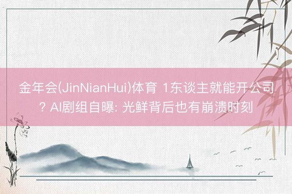 金年会(JinNianHui)体育 1东谈主就能开公司? AI剧组自曝: 光鲜背后也有崩溃时刻