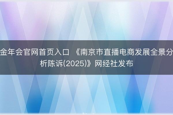 金年会官网首页入口 《南京市直播电商发展全景分析陈诉(2025)》网经社发布
