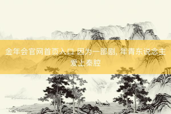 金年会官网首页入口 因为一部剧， 年青东说念主爱上秦腔