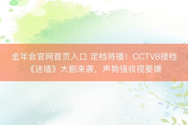 金年会官网首页入口 定档将播!CCTV8接档《迷墙》大剧来袭,声势强收视要爆
