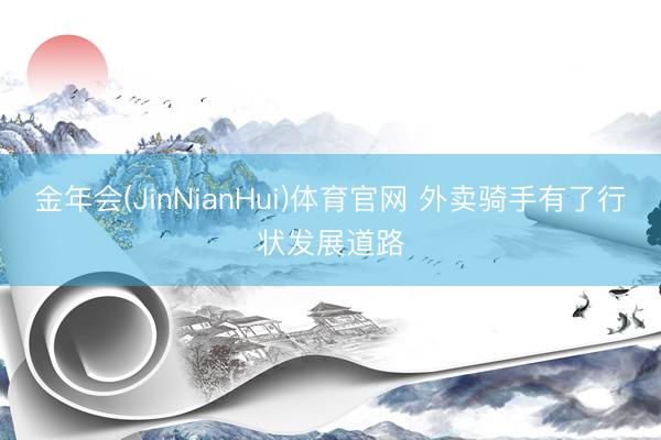 金年会(JinNianHui)体育官网 外卖骑手有了行状发展道路
