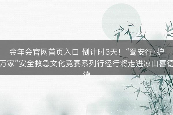 金年会官网首页入口 倒计时3天！“蜀安行·护万家”安全救急文化竞赛系列行径行将走进凉山喜德