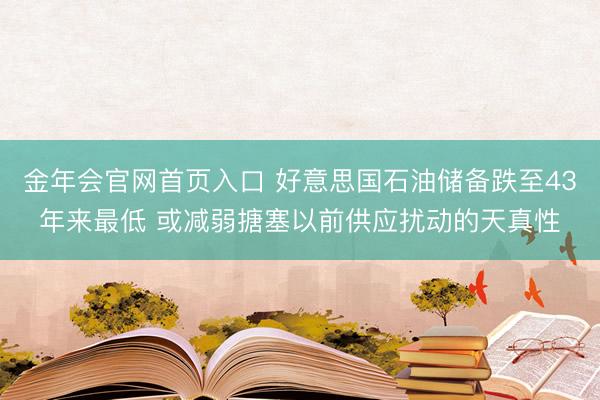 金年会官网首页入口 好意思国石油储备跌至43年来最低 或减弱搪塞以前供应扰动的天真性