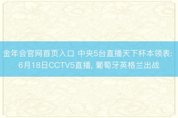 金年会官网首页入口 中央5台直播天下杯本领表: 6月18日CCTV5直播, 葡萄牙英格兰出战